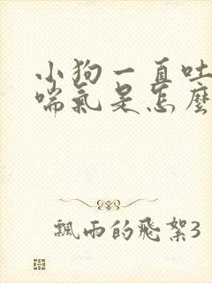 小狗一直吐舌头喘气是怎么了