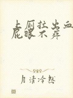 上厕拉出血但是屁眼不疼