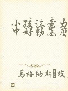 小孩注意力不集中好动怎么回事