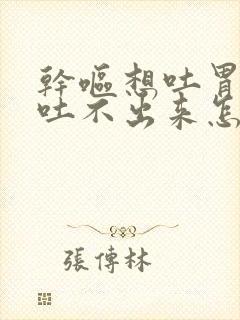 干呕想吐胃难受吐不出来怎么办