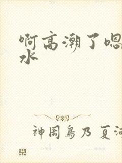 啊高潮了嗯~喷水