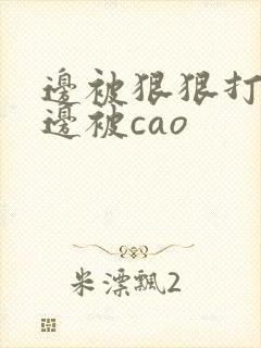 边被狠狠打屁股边被cao