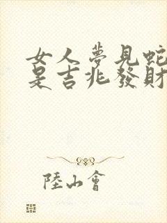 女人梦见蛇缠绕是吉兆发财