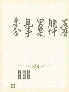 梦见男朋友跟我分手是什么预兆