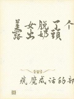 美女脱了个精光露出奶头