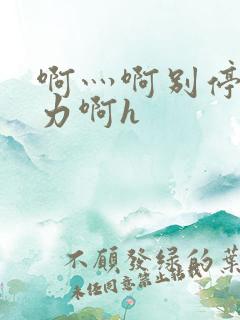 啊灬啊别停灬用力啊h