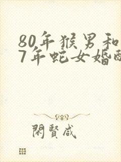 80年猴男和77年蛇女婚配如何