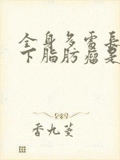 全身多处长了皮下脂肪瘤是什么原因