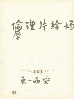 伦理片给妈妈按摩