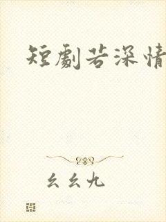 短剧若深情错付