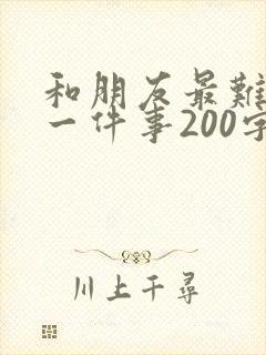 和朋友最难忘的一件事200字