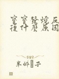 宝宝发烧反反复复什么原因引起的