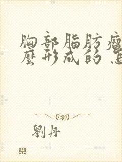 胸部脂肪瘤是怎么形成的 怎样消除脂肪瘤