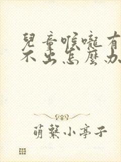 儿童喉咙有痰咳不出怎么办