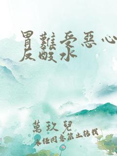 胃难受恶心想吐反酸水