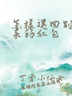 怎样退回别人发来的红包