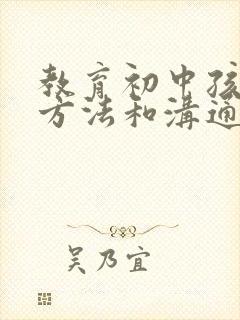 教育初中孩子的方法和沟通