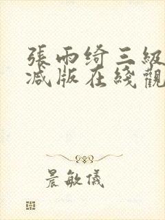 张雨绮三级无删减版在线观看