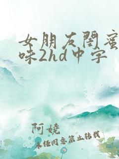 女朋友闺蜜的滋味2hd中字