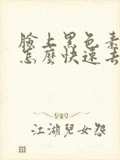 脸上黑色素沉着怎么快速去掉