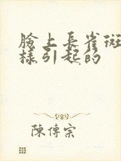 脸上长雀斑是怎样引起的