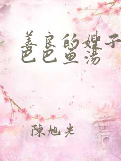 善良的嫂子中字巴巴鱼汤