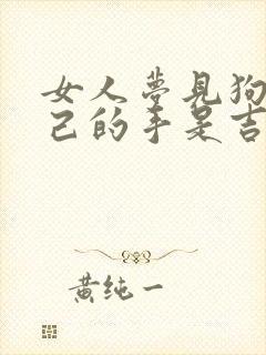 女人梦见狗咬自己的手是吉兆