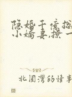 隐婚千亿总裁:小娇妻,撩一送一 灵小哥