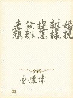 老公提离婚我不想离怎样挽回