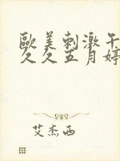 欧美刺激午夜性久久五月婷婷婷