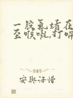 一股气堵在胸口至喉咙,打嗝就好点