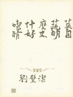 吃什么蔬菜对眼睛好又明目