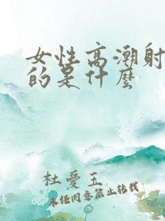 女性高潮射出来的是什么