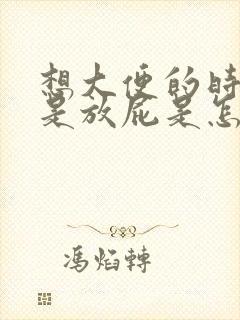 想大便的时候总是放屁是怎么回事