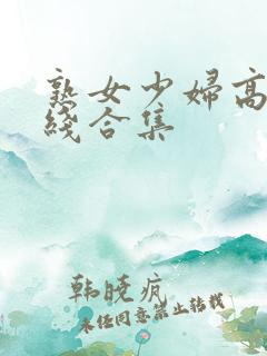 熟女少妇高潮在线合集