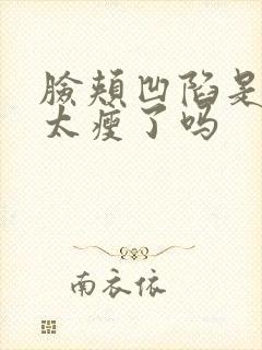 脸颊凹陷是因为太瘦了吗