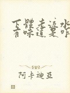 下体老流水,还有味道是咋回事呢