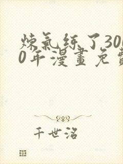 炼气练了3000年漫画免费下载