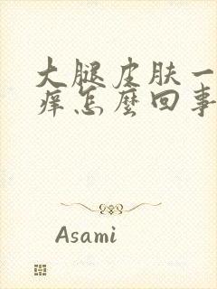 大腿皮肤一热就痒怎么回事