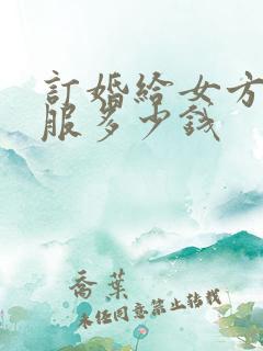 订婚给女方买衣服多少钱