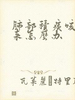 肺部积痰咳不出来怎么办