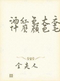 酒红色大衣内搭什么颜色毛衣好看