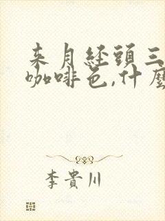 来月经头三天是咖啡色,什么原因