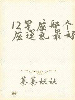 12星座哪个星座运气最好