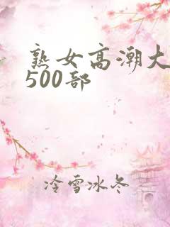 熟女高潮大合集500部