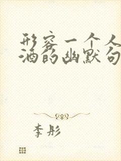 形容一个人爱喝酒的幽默句子