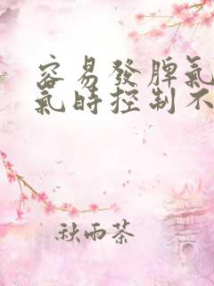 容易发脾气.生气时控制不住自己