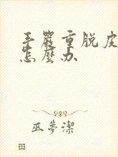 手严重脱皮开裂怎么办