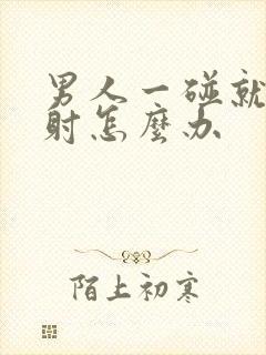 男人一碰就射就射怎么办