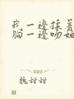 我一边揉着她的胸一边吻她